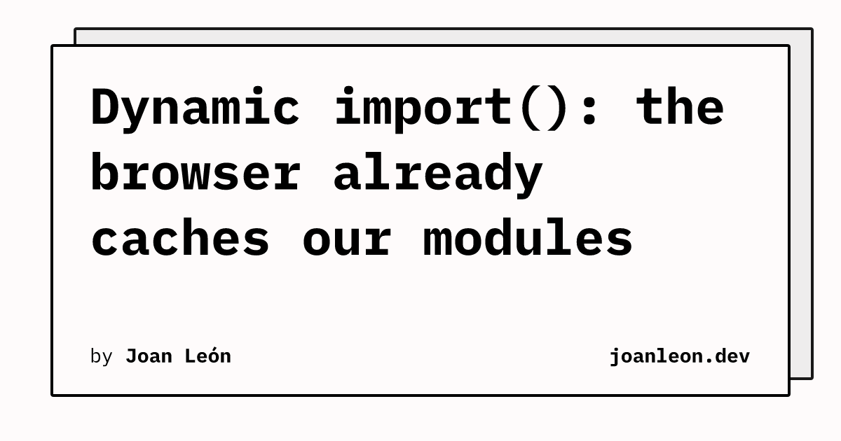 Dynamic Proposal Examples Dynamic import(): the browser already caches our modules | Joan León